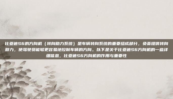 比亚迪S6的方向机（转向助力系统）是车辆转向系统的重要组成部分，负责提供转向助力，使驾驶员能够更容易地控制车辆的方向。以下是关于比亚迪S6方向机的一些详细信息，比亚迪S6方向机的作用与重要性