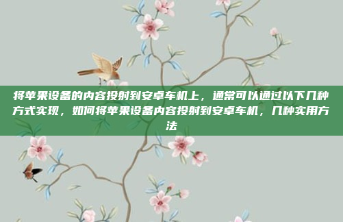 将苹果设备的内容投射到安卓车机上,通常可以通过以下几种方式实现,如何将苹果设备内容投射到安卓车机,几种实用方法