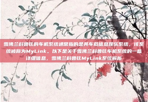 雪佛兰科鲁兹的车机系统通常指的是其车载信息娱乐系统,该系统被称为MyLink。以下是关于雪佛兰科鲁兹车机系统的一些详细信息,雪佛兰科鲁兹MyLink系统解析