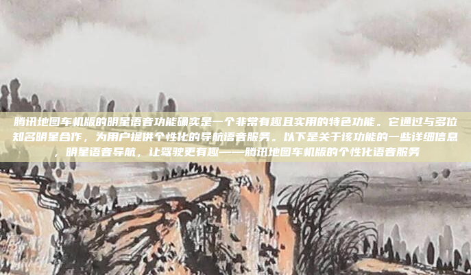 腾讯地图车机版的明星语音功能确实是一个非常有趣且实用的特色功能。它通过与多位知名明星合作,为用户提供个性化的导航语音服务。以下是关于该功能的一些详细信息,明星语音导航,让驾驶更有趣——腾讯地图车机版的个性化语音服务