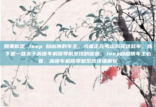 如果你是 Jeep 自由侠的车主,或者正在考虑购买这款车,以下是一些关于高德车机版导航系统的信息,Jeep自由侠车主必看,高德车机版导航系统详细解析