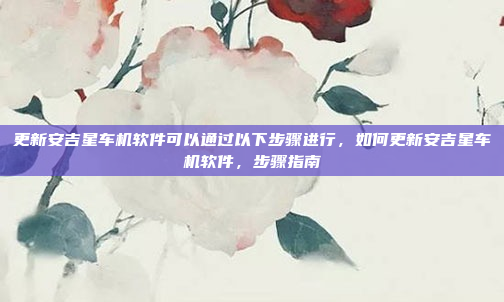 更新安吉星车机软件可以通过以下步骤进行,如何更新安吉星车机软件,步骤指南