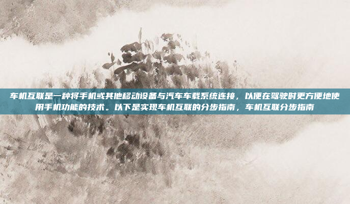 车机互联是一种将手机或其他移动设备与汽车车载系统连接,以便在驾驶时更方便地使用手机功能的技术。以下是实现车机互联的分步指南,车机互联分步指南