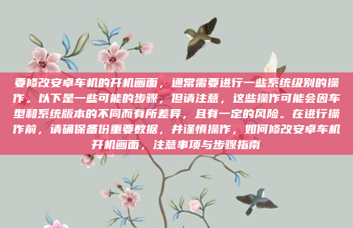 要修改安卓车机的开机画面,通常需要进行一些系统级别的操作。以下是一些可能的步骤,但请注意,这些操作可能会因车型和系统版本的不同而有所差异,且有一定的风险。在进行操作前,请确保备份重要数据,并谨慎操作,如何修改安卓车机开机画面,注意事项与步骤指南
