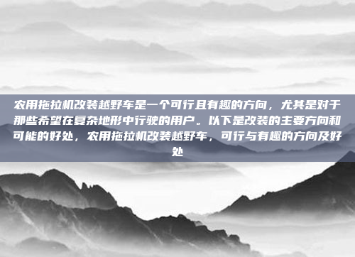 农用拖拉机改装越野车是一个可行且有趣的方向,尤其是对于那些希望在复杂地形中行驶的用户。以下是改装的主要方向和可能的好处,农用拖拉机改装越野车,可行与有趣的方向及好处