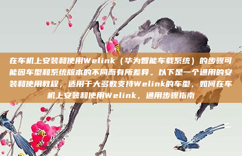 在车机上安装和使用Welink(华为智能车载系统)的步骤可能因车型和系统版本的不同而有所差异。以下是一个通用的安装和使用教程,适用于大多数支持Welink的车型,如何在车机上安装和使用Welink,通用步骤指南