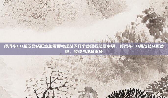 将汽车CD机改装成低音炮需要考虑以下几个步骤和注意事项，将汽车CD机改装成低音炮，步骤与注意事项
