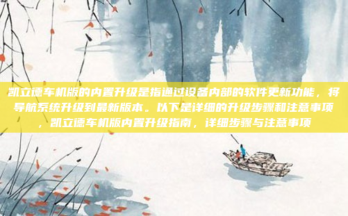凯立德车机版的内置升级是指通过设备内部的软件更新功能，将导航系统升级到最新版本。以下是详细的升级步骤和注意事项，凯立德车机版内置升级指南，详细步骤与注意事项