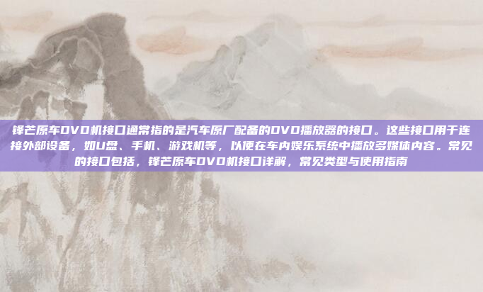 锋芒原车DVD机接口通常指的是汽车原厂配备的DVD播放器的接口。这些接口用于连接外部设备,如U盘、手机、游戏机等,以便在车内娱乐系统中播放多媒体内容。常见的接口包括,锋芒原车DVD机接口详解,常见类型与使用指南