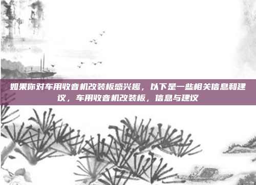 如果你对车用收音机改装板感兴趣，以下是一些相关信息和建议，车用收音机改装板，信息与建议
