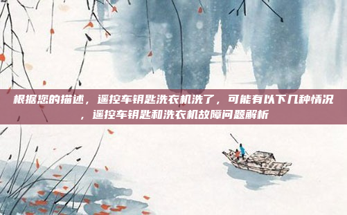 根据您的描述，遥控车钥匙洗衣机洗了，可能有以下几种情况，遥控车钥匙和洗衣机故障问题解析