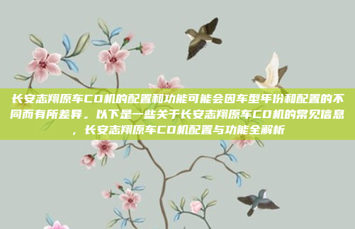 长安志翔原车CD机的配置和功能可能会因车型年份和配置的不同而有所差异。以下是一些关于长安志翔原车CD机的常见信息,长安志翔原车CD机配置与功能全解析
