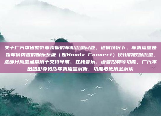 关于广汽本田皓影尊贵版的车机流量问题,通常情况下,车机流量是指车辆内置的娱乐系统(如Honda Connect)使用的数据流量。这部分流量通常用于支持导航、在线音乐、语音控制等功能,广汽本田皓影尊贵版车机流量解析,功能与使用全解读