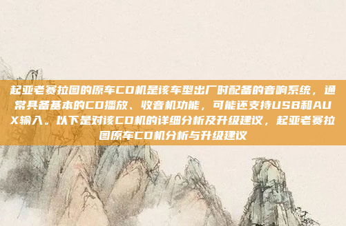 起亚老赛拉图的原车CD机是该车型出厂时配备的音响系统,通常具备基本的CD播放、收音机功能,可能还支持USB和AUX输入。以下是对该CD机的详细分析及升级建议,起亚老赛拉图原车CD机分析与升级建议