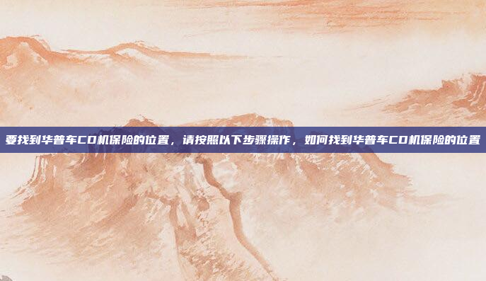 要找到华普车CD机保险的位置，请按照以下步骤操作，如何找到华普车CD机保险的位置