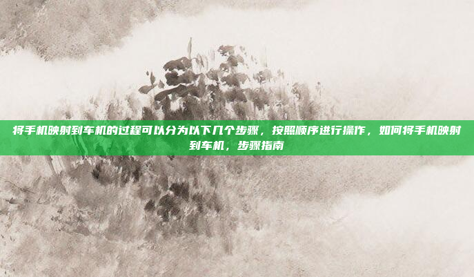 将手机映射到车机的过程可以分为以下几个步骤,按照顺序进行操作,如何将手机映射到车机,步骤指南