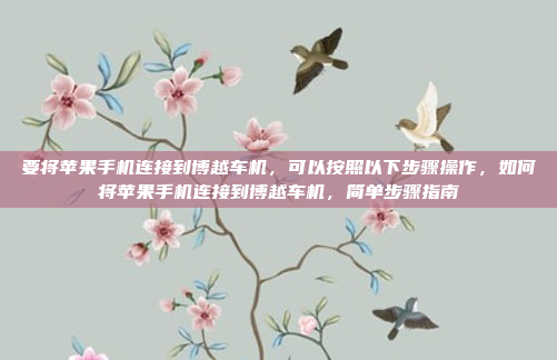 要将苹果手机连接到博越车机，可以按照以下步骤操作，如何将苹果手机连接到博越车机，简单步骤指南