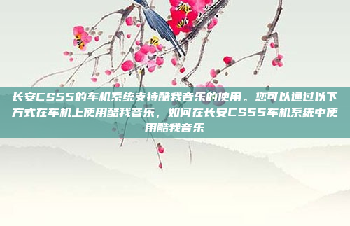 长安CS55的车机系统支持酷我音乐的使用。您可以通过以下方式在车机上使用酷我音乐，如何在长安CS55车机系统中使用酷我音乐