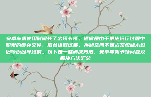 安卓车机使用时间长了出现卡顿，通常是由于系统运行过程中积累的缓存文件、后台进程过多、存储空间不足或系统版本过旧等原因导致的。以下是一些解决方法，安卓车机卡顿问题及解决方法汇总