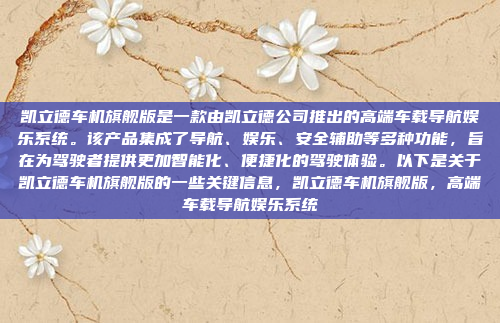 凯立德车机旗舰版是一款由凯立德公司推出的高端车载导航娱乐系统。该产品集成了导航、娱乐、安全辅助等多种功能,旨在为驾驶者提供更加智能化、便捷化的驾驶体验。以下是关于凯立德车机旗舰版的一些关键信息,凯立德车机旗舰版,高端车载导航娱乐系统