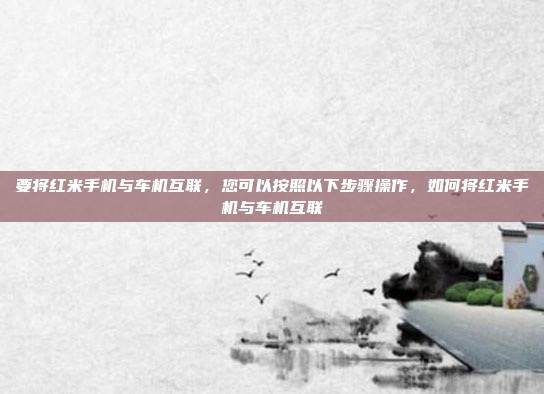 要将红米手机与车机互联,您可以按照以下步骤操作,如何将红米手机与车机互联