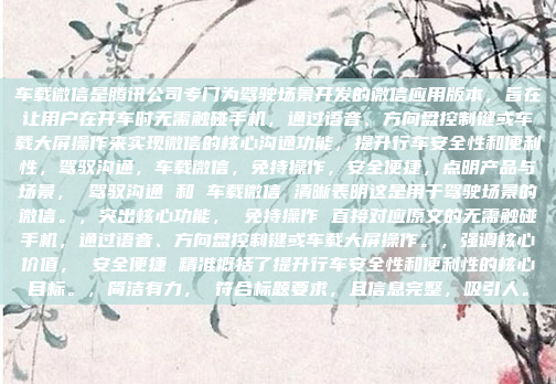 车载微信是腾讯公司专门为驾驶场景开发的微信应用版本，旨在让用户在开车时无需触碰手机，通过语音、方向盘控制键或车载大屏操作来实现微信的核心沟通功能，提升行车安全性和便利性，驾驭沟通，车载微信，免持操作，安全便捷，点明产品与场景， 驾驭沟通 和 车载微信 清晰表明这是用于驾驶场景的微信。，突出核心功能， 免持操作 直接对应原文的无需触碰手机，通过语音、方向盘控制键或车载大屏操作。，强调核心价值， 安全便捷 精准概括了提升行车安全性和便利性的核心目标。，简洁有力， 符合标题要求，且信息完整，吸引人。
