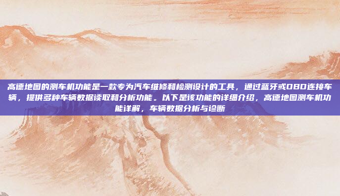 高德地图的测车机功能是一款专为汽车维修和检测设计的工具,通过蓝牙或OBD连接车辆,提供多种车辆数据读取和分析功能。以下是该功能的详细介绍,高德地图测车机功能详解,车辆数据分析与诊断