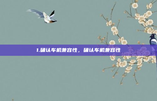 1.确认车机兼容性，确认车机兼容性