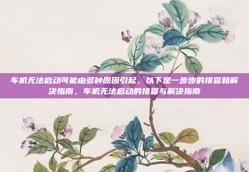 车机无法启动可能由多种原因引起,以下是一步步的排查和解决指南,车机无法启动的排查与解决指南