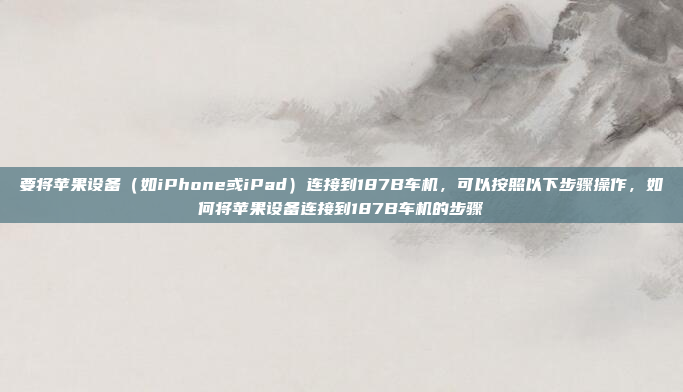 要将苹果设备(如iPhone或iPad)连接到187B车机,可以按照以下步骤操作,如何将苹果设备连接到187B车机的步骤