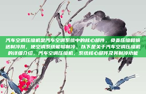 汽车空调压缩机是汽车空调系统中的核心部件,负责压缩和输送制冷剂,使空调系统能够制冷。以下是关于汽车空调压缩机的详细介绍,汽车空调压缩机,系统核心部件及其制冷功能
