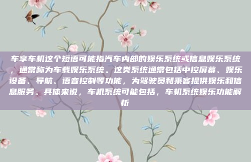 车享车机这个短语可能指汽车内部的娱乐系统或信息娱乐系统，通常称为车载娱乐系统。这类系统通常包括中控屏幕、娱乐设备、导航、语音控制等功能，为驾驶员和乘客提供娱乐和信息服务。具体来说，车机系统可能包括，车机系统娱乐功能解析