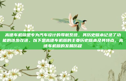 高德车机版是专为汽车设计的导航系统，其历史版本记录了功能的逐步改进。以下是高德车机版的主要历史版本及其特点，高德车机版的发展历程