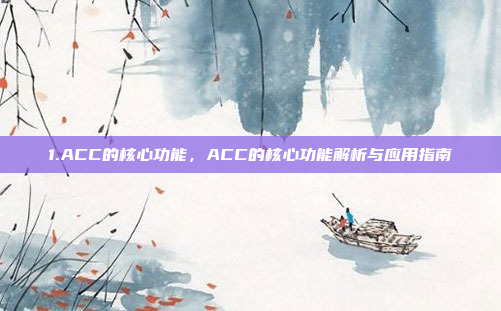 1.ACC的核心功能，ACC的核心功能解析与应用指南