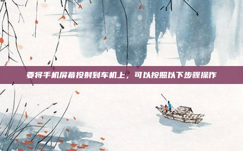要将手机屏幕投射到车机上,可以按照以下步骤操作