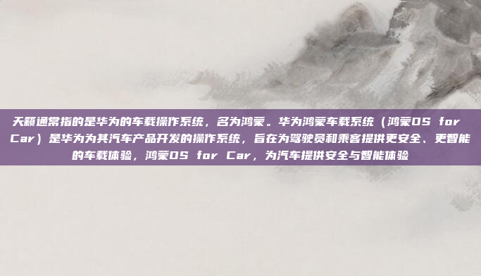 天籁通常指的是华为的车载操作系统，名为鸿蒙。华为鸿蒙车载系统（鸿蒙OS for Car）是华为为其汽车产品开发的操作系统，旨在为驾驶员和乘客提供更安全、更智能的车载体验，鸿蒙OS for Car，为汽车提供安全与智能体验