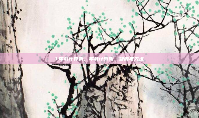 1.车载计算机，车载计算机，智能与先进