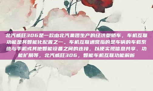 北汽威旺306是一款由北汽集团生产的经济型轿车，车机互联功能是其智能化配置之一。车机互联通常指的是车辆的车载系统与手机或其他智能设备之间的连接，以便实现信息共享、功能扩展等，北汽威旺306，智能车机互联功能解析