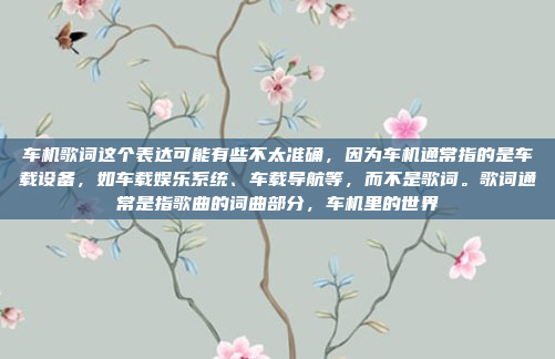 车机歌词这个表达可能有些不太准确,因为车机通常指的是车载设备,如车载娱乐系统、车载导航等,而不是歌词。歌词通常是指歌曲的词曲部分,车机里的世界