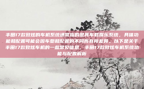 丰田17款致炫的车机系统通常指的是其车载娱乐系统,具体功能和配置可能会因车型和配置的不同而有所差异。以下是关于丰田17款致炫车机的一些常见信息,丰田17款致炫车机系统功能与配置解析