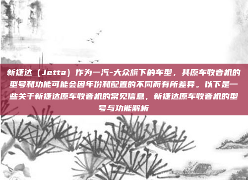 新捷达（Jetta）作为一汽-大众旗下的车型，其原车收音机的型号和功能可能会因年份和配置的不同而有所差异。以下是一些关于新捷达原车收音机的常见信息，新捷达原车收音机的型号与功能解析