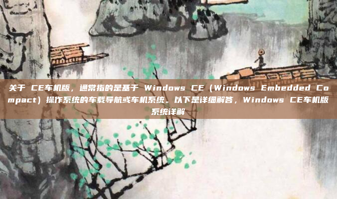 关于 CE车机版,通常指的是基于 Windows CE(Windows Embedded Compact)操作系统的车载导航或车机系统。以下是详细解答,Windows CE车机版系统详解