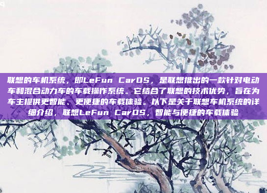 联想的车机系统，即LeFun CarOS，是联想推出的一款针对电动车和混合动力车的车载操作系统。它结合了联想的技术优势，旨在为车主提供更智能、更便捷的车载体验。以下是关于联想车机系统的详细介绍，联想LeFun CarOS，智能与便捷的车载体验