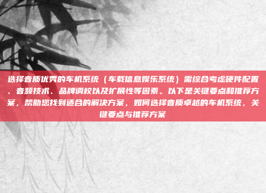 选择音质优秀的车机系统（车载信息娱乐系统）需综合考虑硬件配置、音频技术、品牌调校以及扩展性等因素。以下是关键要点和推荐方案，帮助您找到适合的解决方案，如何选择音质卓越的车机系统，关键要点与推荐方案