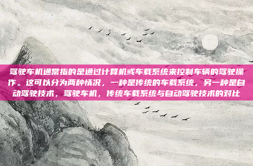 驾驶车机通常指的是通过计算机或车载系统来控制车辆的驾驶操作。这可以分为两种情况，一种是传统的车载系统，另一种是自动驾驶技术，驾驶车机，传统车载系统与自动驾驶技术的对比