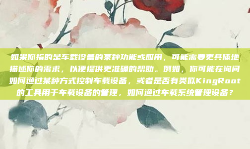 如果你指的是车载设备的某种功能或应用，可能需要更具体地描述你的需求，以便提供更准确的帮助。例如，你可能在询问如何通过某种方式控制车载设备，或者是否有类似KingRoot的工具用于车载设备的管理，如何通过车载系统管理设备？