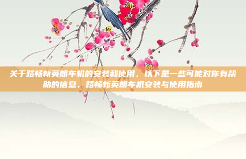 关于路畅新英朗车机的安装和使用,以下是一些可能对你有帮助的信息,路畅新英朗车机安装与使用指南