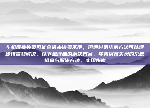 车机屏幕失灵可能会带来诸多不便,但通过系统的方法可以逐步排查和解决。以下是详细的解决方案,车机屏幕失灵的系统排查与解决方法,实用指南