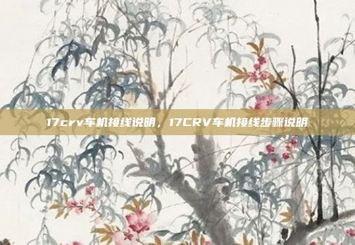 17crv车机接线说明,17CRV车机接线步骤说明