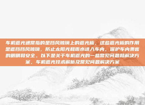 车机遮光通常指的是挡风玻璃上的遮光板，这些遮光板的作用是遮挡挡风玻璃，防止太阳光和雨水进入车内，保护车内乘客的眼睛和安全。以下是关于车机遮光的一些常见问题和解决方案，车机遮光技术解析及常见问题解决方案